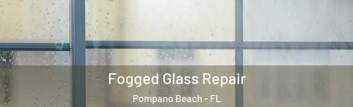 Fogged Glass Repair Pompano Beach - FL