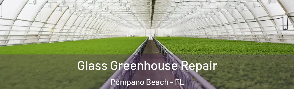 Glass Greenhouse Repair Pompano Beach - FL