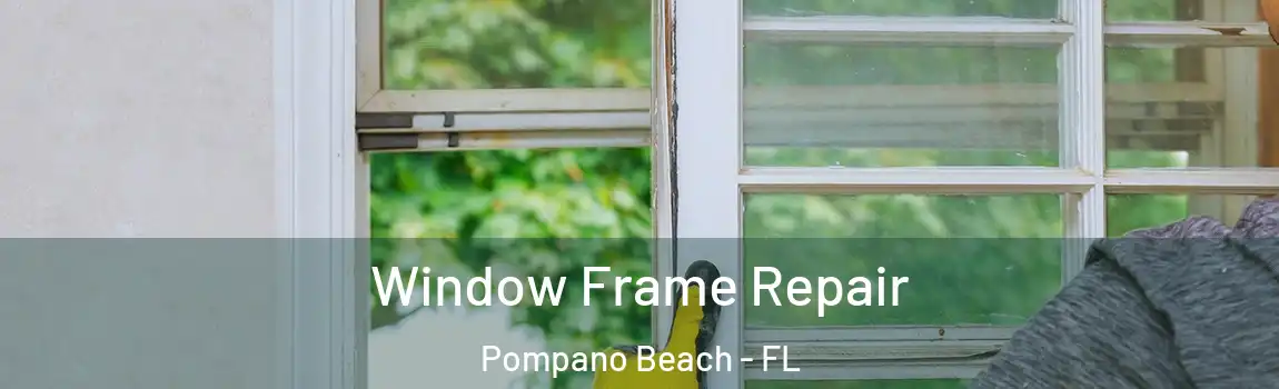 Window Frame Repair Pompano Beach - FL